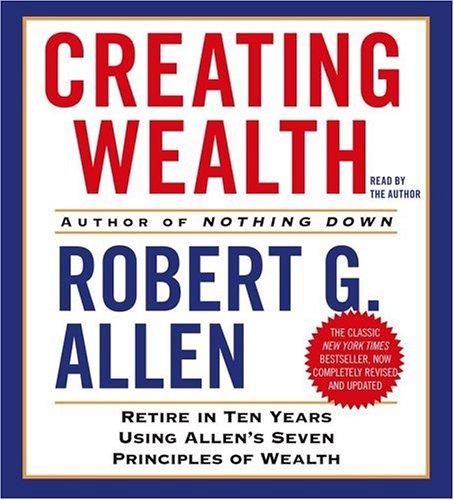 Creating Wealth: Retire in Ten Years Using Allen's Seven Principles of Wealth