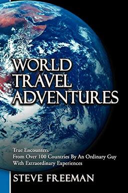 World Travel Adventures: True Encounters From Over 100 Countries By An Ordinary Guy With Extraordinary Experiences