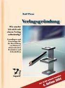 Verlagsgründung: Wie mache ich mich mit einem Verlag selbständig? Grundlagen und Praxistipps für die Herstellung von Büchern, elektronischen Produkten und Zeitschriften