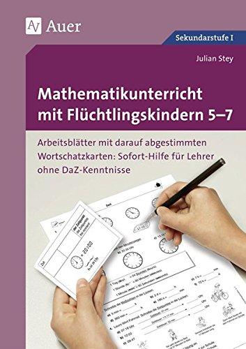 Mathematikunterricht mit Flüchtlingskindern 5-7: Arbeitsblätter mit darauf abgestimmten Wortschatz- karten Sofort-Hilfe für Lehrer ohne DaZ-Kenntniss ... mit Flüchtlingskindern Sekundarstufe)