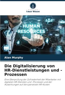 Die Digitalisierung von HR-Dienstleistungen und -Prozessen: Eine Überprüfung der Zufriedenheit der Mitarbeiter mit digitalen HR-Diensten und ... der Auswirkungen auf die operativen HR-Kosten