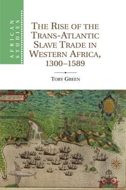 The Rise of the Trans-Atlantic Slave Trade in Western Africa, 1300-1589 (African Studies, Band 118)