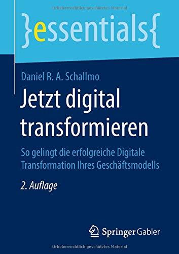 Jetzt digital transformieren: So gelingt die erfolgreiche Digitale Transformation Ihres Geschäftsmodells (essentials)