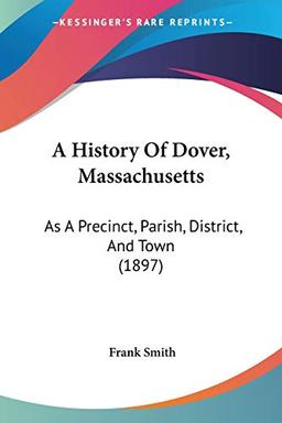 A History Of Dover, Massachusetts: As A Precinct, Parish, District, And Town (1897)