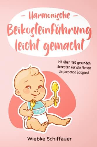 Harmonische Beikosteinführung leicht gemacht: mit über 190 gesunden Rezepten für alle Phasen die passende Babykost | Babybrei zubereiten für Anfänger | Baby Lead Weaning