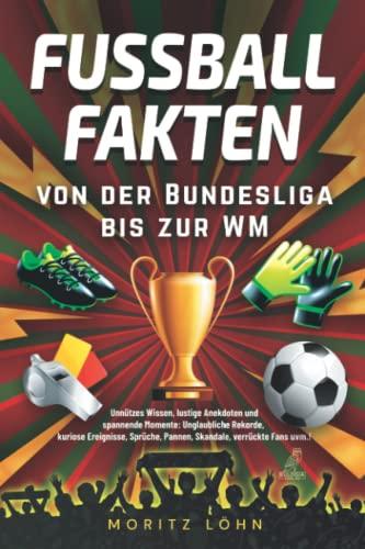 Fußballfakten - Von der Bundesliga bis zur WM: Unnützes Wissen, lustige Anekdoten und spannende Momente: Unglaubliche Rekorde, kuriose Ereignisse, Sprüche, Pannen, Skandale, verrückte Fans uvm.!