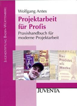 Projektarbeit für Profis: Praxishandbuch für moderne Projektarbeit (Veröffentlichungen der Jugendstiftung Baden-Württemberg)