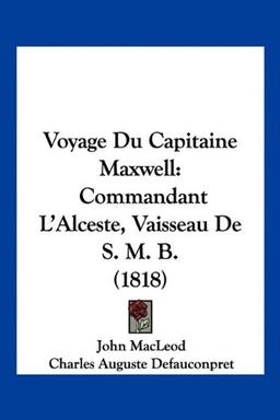 Voyage Du Capitaine Maxwell: Commandant L'Alceste, Vaisseau De S. M. B. (1818)