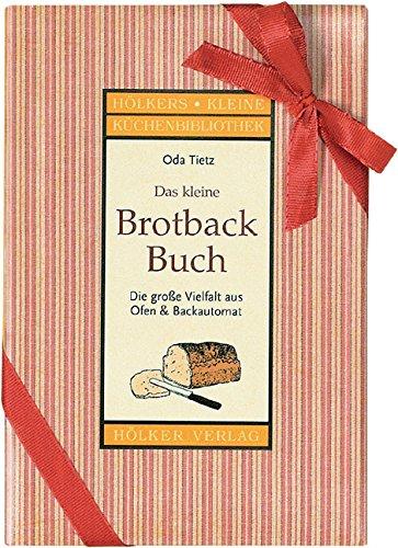 Das kleine Brotbackbuch: Die grosse Vielfalt aus Ofen & Brotbackautomat