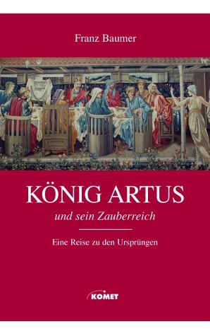 König Artus und sein Zauberreich. Eine Reise auf den Spuren des Königs der Tafelrunde