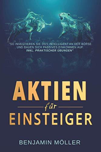 Aktien für Einsteiger: "So investieren Sie 2021 intelligent an der Börse und bauen sich passives Einkommen auf. Inkl. praktischer Übungen"