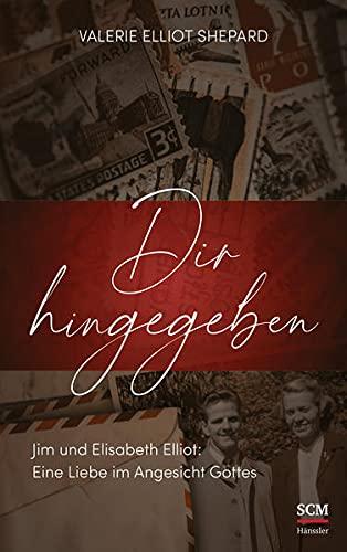 Dir hingegeben: Jim und Elisabeth Elliot: Eine Liebe im Angesicht Gottes