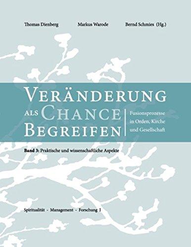 Veränderungen als Chance begreifen: Fusionsprozesse in Orden, Kirche und Gesellschaft, 3: Praktische und wissenschaftliche Aspekte