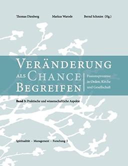 Veränderungen als Chance begreifen: Fusionsprozesse in Orden, Kirche und Gesellschaft, 3: Praktische und wissenschaftliche Aspekte