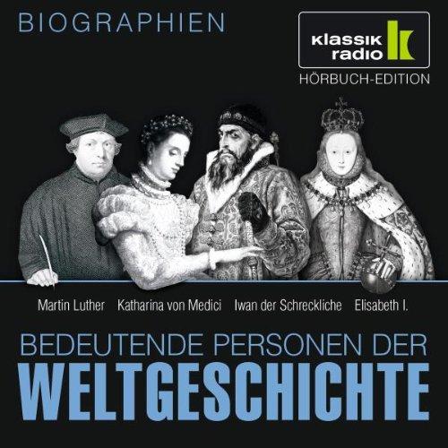 KLASSIK RADIO präsentiert: Bedeutende Personen der Weltgeschichte: Martin Luther / Katharina von Medici / Iwan der Schreckliche / Elisabeth I.