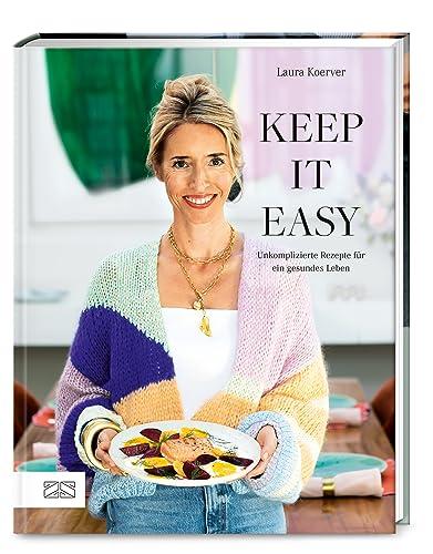 Keep it easy: Unkomplizierte Rezepte für ein gesundes Leben