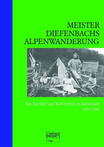 Meister Diefenbachs Alpenwanderung: Ein Künstler u. Kulturrebell im Karwendel 1895/1896