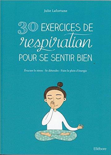 30 exercices de respiration pour se sentir bien : évacuer le stress, se détendre, faire le plein d'énergie