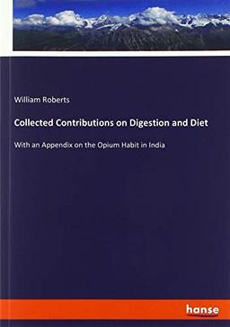 Collected Contributions on Digestion and Diet: With an Appendix on the Opium Habit in India