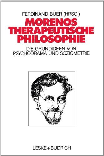 Morenos therapeutische Philosophie: Zu den Grundideen von Psychodrama und Soziometrie