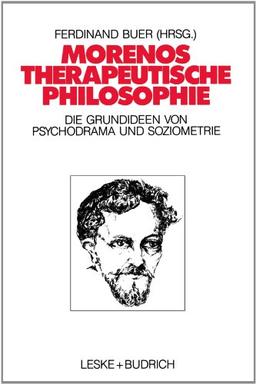 Morenos therapeutische Philosophie: Zu den Grundideen von Psychodrama und Soziometrie