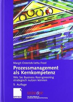 Prozessmanagement als Kernkompetenz: Wie Sie Business Reengineering strategisch nutzen können (uniscope. Die SGO-Stiftung für praxisnahe Managementforschung)