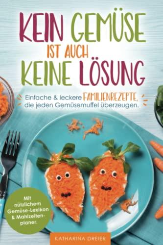 Kein Gemüse ist auch keine Lösung - Einfache & leckere Familienrezepte, die jeden Gemüsemuffel überzeugen. Mit nützlichem Gemüse-Lexikon & Mahlzeitenplaner