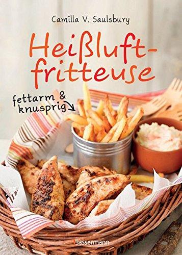 Heißluftfritteuse - fettarm & knusprig: Die besten Rezepte zum Frittieren, Garen, Backen & Braten