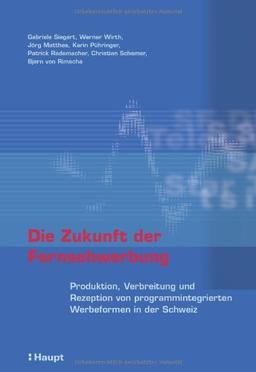 Die Zukunft der Fernsehwerbung: Produktion, Verbreitung und Rezeption von programmintegrierten Werbeformen in der Schweiz