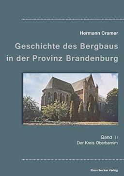 Beiträge zur Geschichte des Bergbaus in der Provinz Brandenburg, Band II: Der Kreis Oberbarnim