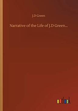 Narrative of the Life of J.D Green...