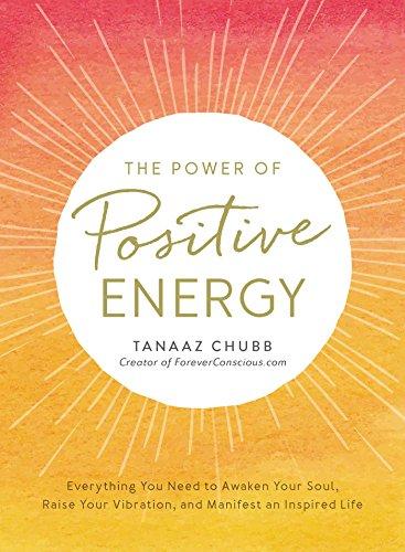 The Power of Positive Energy: Everything you need to awaken your soul, raise your vibration, and manifest an inspired life