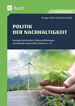 Politik der Nachhaltigkeit: kompetenzorientiert, lebensweltbezogen und aktuell unterrichten Klassen 5-10 (Kompetenzorientierter Unterricht Sekundarstufe)