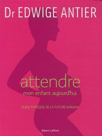 Attendre mon enfant aujourd'hui : guide pratique de la future maman