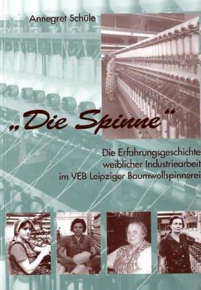 'Die Spinne'. Die Erfahrungsgeschichte weiblicher Industriearbeit im VEB Leipziger Baumwollspinnerei