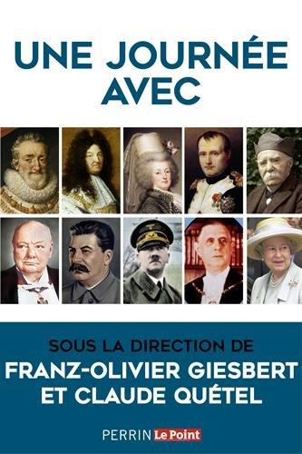 Une journée avec : Charlemagne, François Ier, Henri IV, Louis XIV, Mme de Pompadour, Marie-Antoinette, Robespierre, Napoléon Ier, Nicolas II, Clémenceau, Churchill, Staline, Hitler, Pétain, Mao, de Gaulle, J. F. Kennedy, Khrouchtchev, Mitterrand, Elisab...