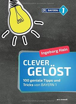 Clever gelöst: 100 geniale Tipps und Tricks für Zuhause, Garten und Gesundheit von Bayern 1 - Lifehacks für den Alltag