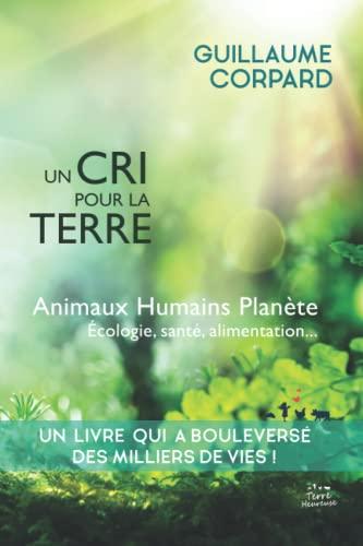 Un cri pour la Terre : animaux, humains, planète, écologie, santé & alimentation