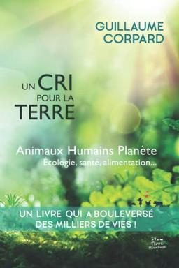 Un cri pour la Terre : animaux, humains, planète, écologie, santé & alimentation