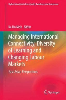 Managing International Connectivity, Diversity of Learning and Changing Labour Markets: East Asian Perspectives (Higher Education in Asia: Quality, Excellence and Governance)