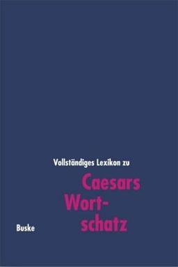 Caesars Wortschatz: Vollständiges Lexikon zu den Schriften bellum Gallicum, bellum civile, bellum Africanum, bellum Alexandrium, bellum Hispaniense sowie den Fragmenten