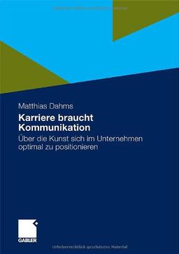 Karriere Braucht Kommunikation: Über Die Kunst Sich im Unternehmen Optimal zu Positionieren (German Edition)