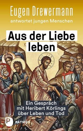 Aus der Liebe leben – Ein Gespräch mit Heribert Körlings über Leben und Tod: Eugen Drewermann antwortet jungen Menschen