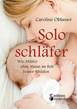 Soloschläfer - Wie Mütter ohne Mann im Bett besser schlafen: Der humorvolle Schlaf-Ratgeber für alle müden Mamas und Papas