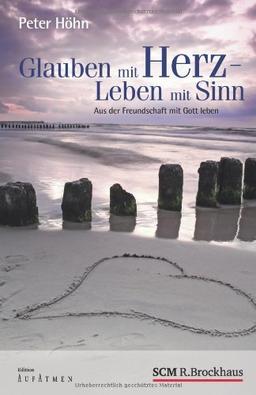 Glauben mit Herz - Leben mit Sinn: Aus der Freundschaft mit Gott leben