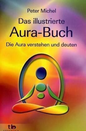 Das illustrierte Aura-Buch -: Die Aura verstehen und deuten