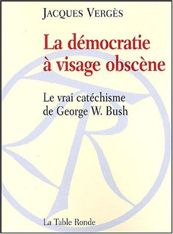 La démocratie à visage obscène : le vrai catéchisme de George W. Bush