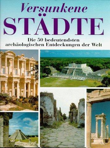 Versunkene Städte. Die 50 bedeutesten archäologischen Entdeckungen der Welt