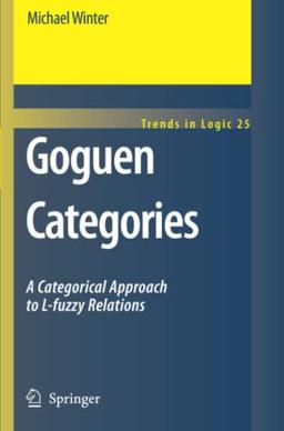 Goguen Categories: A Categorical Approach to L-fuzzy Relations (Trends in Logic, Band 25)