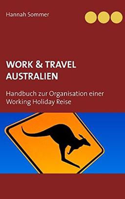 Work and Travel Australien: Handbuch zur Organisation einer Working Holiday Reise